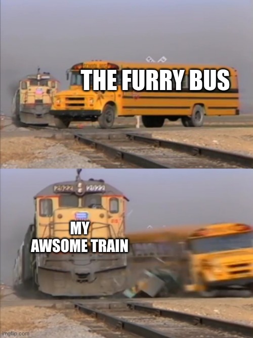 Upvote is you hate furrys | THE FURRY BUS; MY AWSOME TRAIN | image tagged in train crashes bus,anti furry | made w/ Imgflip meme maker