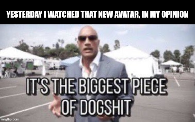 it's the biggest piece of dogshit | YESTERDAY I WATCHED THAT NEW AVATAR, IN MY OPINION | image tagged in it's the biggest piece of dogshit | made w/ Imgflip meme maker