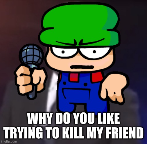 WHY DO YOU LIKE TRYING TO KILL MY FRIEND | made w/ Imgflip meme maker