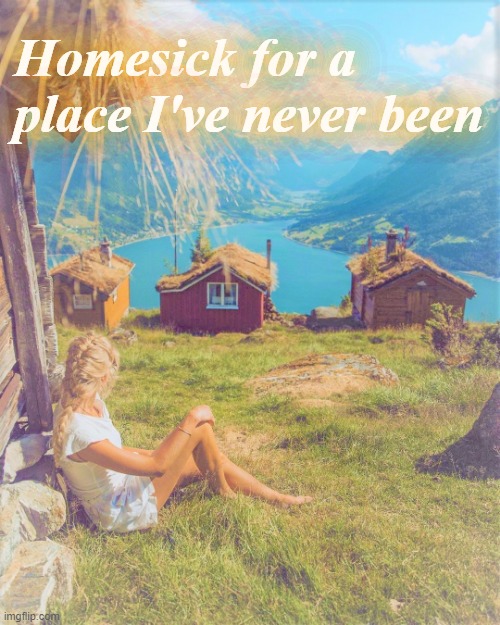 Homesick for a place I've never been | made w/ Imgflip meme maker