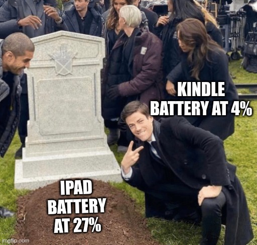 pov you have kindle fire | KINDLE BATTERY AT 4%; IPAD BATTERY AT 27% | image tagged in grant gustin over grave | made w/ Imgflip meme maker