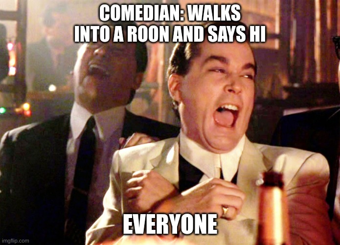 I just want to be funny | COMEDIAN: WALKS INTO A ROON AND SAYS HI; EVERYONE | image tagged in memes,good fellas hilarious,i have achieved comedy | made w/ Imgflip meme maker