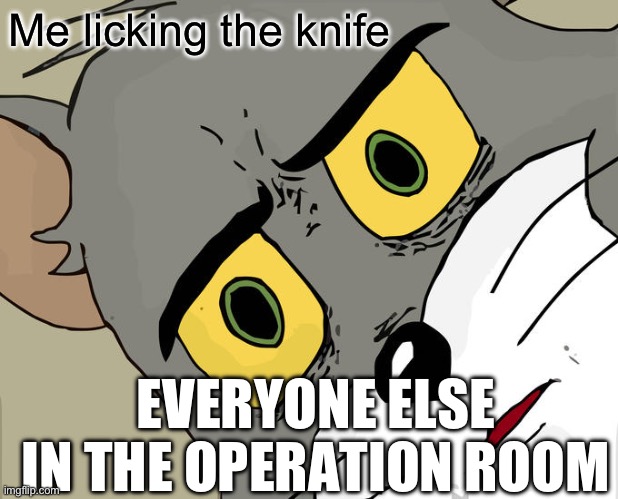 0-0 | Me licking the knife; EVERYONE ELSE IN THE OPERATION ROOM | image tagged in memes,unsettled tom | made w/ Imgflip meme maker