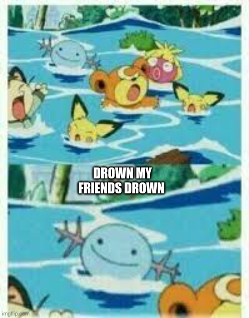 Evil Wooper | DROWN MY FRIENDS DROWN | image tagged in evil wooper | made w/ Imgflip meme maker