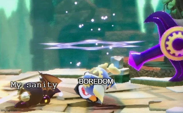 Ma | BOREDOM; My sanity | image tagged in magolor attack | made w/ Imgflip meme maker