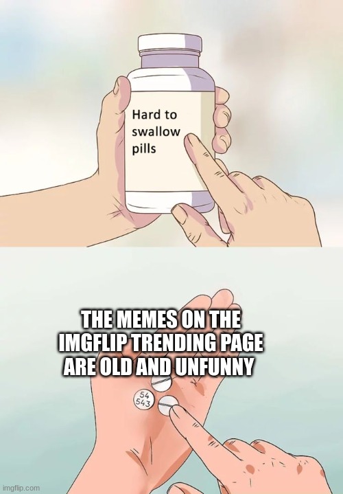 Hard To Swallow Pills | THE MEMES ON THE IMGFLIP TRENDING PAGE ARE OLD AND UNFUNNY | image tagged in memes,hard to swallow pills | made w/ Imgflip meme maker