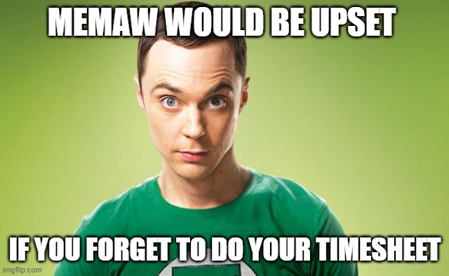 Sheldon Cooper Timesheet Reminder meme | MEMAW WOULD BE UPSET; IF YOU FORGET TO DO YOUR TIMESHEET | image tagged in sheldon cooper timesheet reminder meme | made w/ Imgflip meme maker