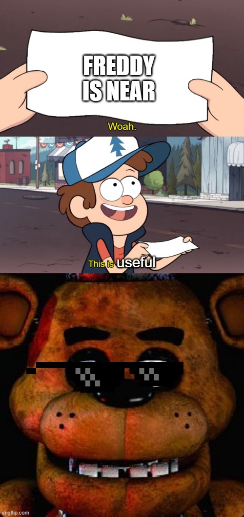 Freddy fazbear X Gravity falls | FREDDY IS NEAR; useful | image tagged in this is worthless,five nights at freddys | made w/ Imgflip meme maker