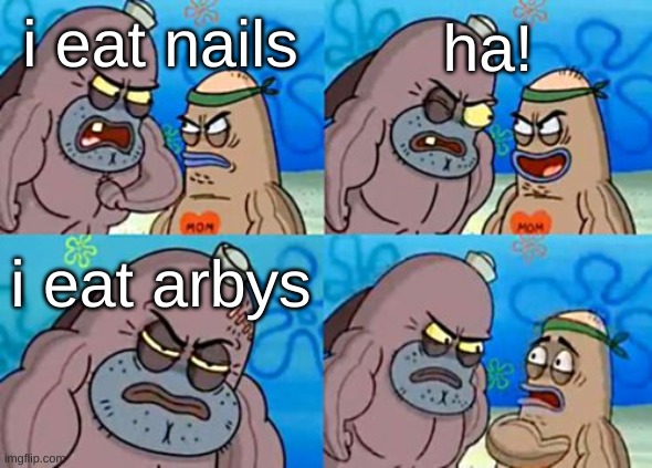 its really bad | ha! i eat nails; i eat arbys | image tagged in memes,how tough are you,slander,funny memes,funny,arby's | made w/ Imgflip meme maker