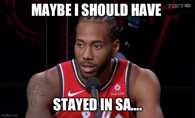 kawhi leonard | MAYBE I SHOULD HAVE; STAYED IN SA…. | image tagged in kawhi leonard | made w/ Imgflip meme maker