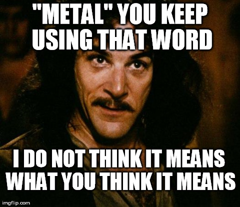 Inigo Montoya | "METAL" YOU KEEP USING THAT WORD I DO NOT THINK IT MEANS WHAT YOU THINK IT MEANS | image tagged in memes,inigo montoya | made w/ Imgflip meme maker