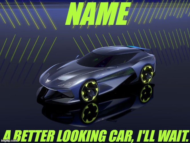 Name a Better Looking Car, i'll wait. | NAME; A BETTER LOOKING CAR, I'LL WAIT. | image tagged in memes,cars,cupra | made w/ Imgflip meme maker
