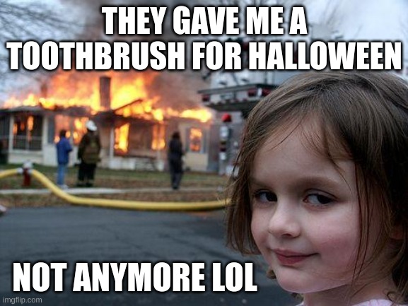 Disaster Girl | THEY GAVE ME A TOOTHBRUSH FOR HALLOWEEN; NOT ANYMORE LOL | image tagged in memes,disaster girl | made w/ Imgflip meme maker