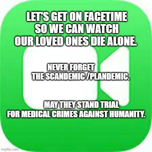 FaceTime vs Zoom | LET'S GET ON FACETIME SO WE CAN WATCH OUR LOVED ONES DIE ALONE. NEVER FORGET               THE SCANDEMIC /PLANDEMIC.                                     
                         MAY THEY STAND TRIAL FOR MEDICAL CRIMES AGAINST HUMANITY. | image tagged in facetime vs zoom | made w/ Imgflip meme maker