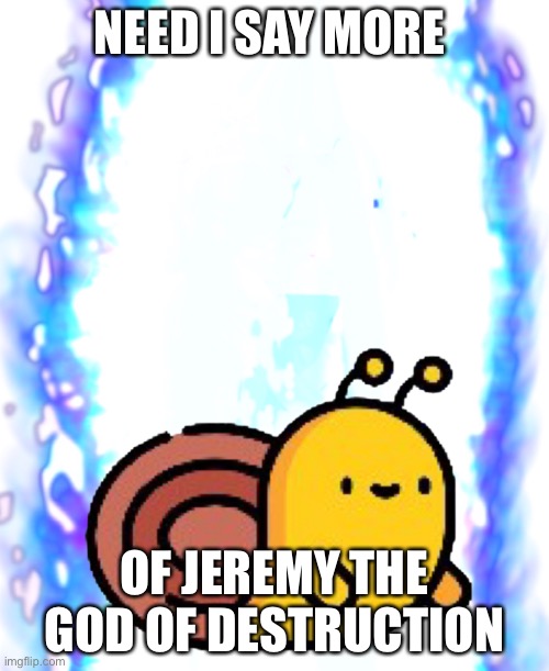 NEED I SAY MORE; OF JEREMY THE GOD OF DESTRUCTION | image tagged in yeet | made w/ Imgflip meme maker