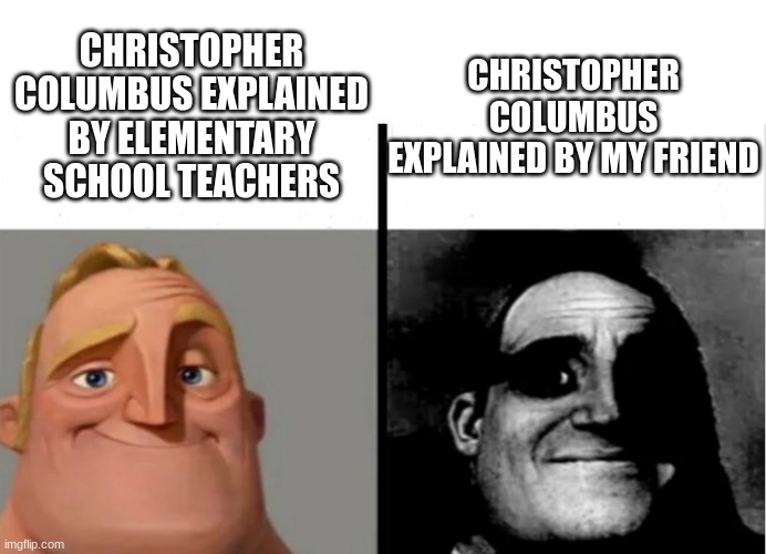 Teacher's Copy | CHRISTOPHER COLUMBUS EXPLAINED BY MY FRIEND; CHRISTOPHER COLUMBUS EXPLAINED BY ELEMENTARY SCHOOL TEACHERS | image tagged in teacher's copy | made w/ Imgflip meme maker