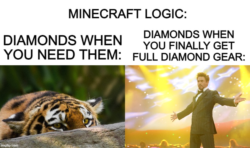 Why are they so hidden at first, then out of nowhere, become so common? :/ | DIAMONDS WHEN YOU NEED THEM:; MINECRAFT LOGIC:; DIAMONDS WHEN YOU FINALLY GET FULL DIAMOND GEAR: | image tagged in blank white template,hidden tiger,iron man show off | made w/ Imgflip meme maker