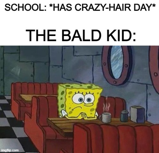 That's actually so sad for any of those people out there D: | SCHOOL: *HAS CRAZY-HAIR DAY*; THE BALD KID: | image tagged in blank white template,spongebob coffee | made w/ Imgflip meme maker