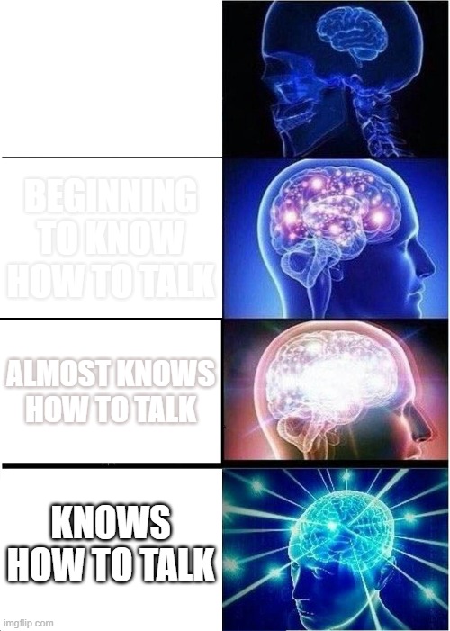 Expanding Brain Meme | DOES NOT KNOW HOW TO TALK; BEGINNING TO KNOW HOW TO TALK; ALMOST KNOWS HOW TO TALK; KNOWS HOW TO TALK | image tagged in memes,expanding brain,funny memes,oh wow are you actually reading these tags | made w/ Imgflip meme maker