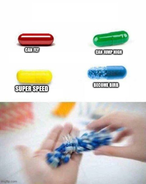 birb. | CAN FLY; CAN JUMP HIGH; BECOME BIRB; SUPER SPEED | image tagged in pick one pill | made w/ Imgflip meme maker
