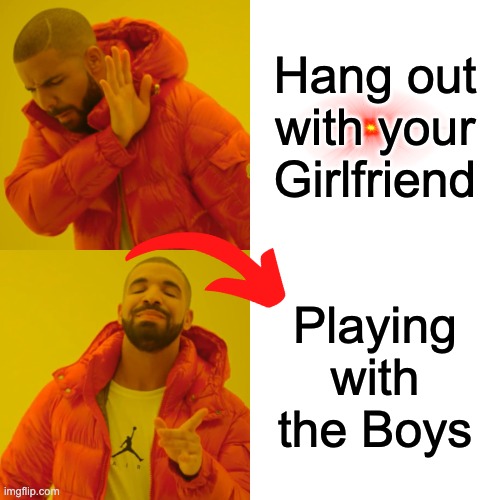 Which One | Hang out with your Girlfriend; Playing with the Boys | image tagged in memes,drake hotline bling,funny | made w/ Imgflip meme maker