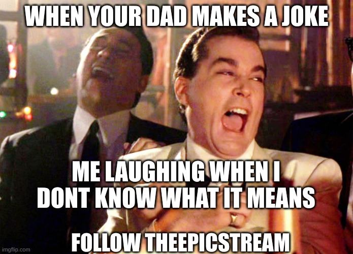 Good Fellas Hilarious Meme | WHEN YOUR DAD MAKES A JOKE; ME LAUGHING WHEN I DONT KNOW WHAT IT MEANS; FOLLOW THEEPICSTREAM | image tagged in memes,good fellas hilarious | made w/ Imgflip meme maker
