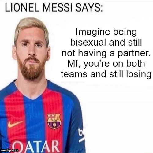 LIONEL MESSI SAYS | Imagine being bisexual and still not having a partner. Mf, you're on both teams and still losing | image tagged in lionel messi says | made w/ Imgflip meme maker