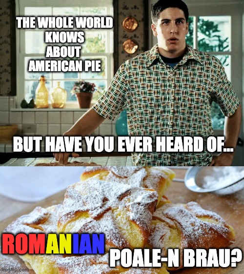 American pie vs poale-n brau | THE WHOLE WORLD
 KNOWS 
ABOUT 
AMERICAN PIE; BUT HAVE YOU EVER HEARD OF... ROM; IAN; AN; POALE-N BRAU? | image tagged in american pie,poale-n brau,romania,usa,pop culture | made w/ Imgflip meme maker