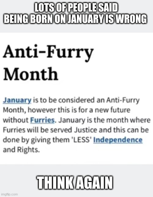 yes i was born on January | LOTS OF PEOPLE SAID BEING BORN ON JANUARY IS WRONG; THINK AGAIN | image tagged in anti furry | made w/ Imgflip meme maker