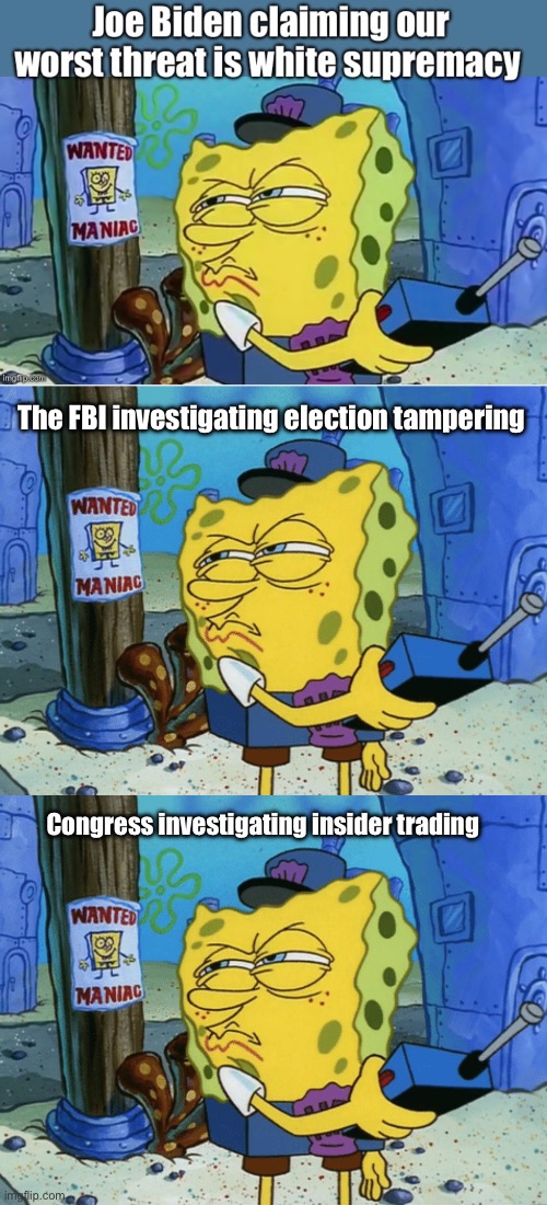 Or congress investigating foreign influences | The FBI investigating election tampering; Congress investigating insider trading | image tagged in spongebob maniac,politics lol,memes | made w/ Imgflip meme maker