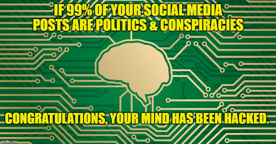 Mind Hack | IF 99% OF YOUR SOCIAL MEDIA POSTS ARE POLITICS & CONSPIRACIES; CONGRATULATIONS, YOUR MIND HAS BEEN HACKED. | image tagged in politics,conspiracies,hacked,social media | made w/ Imgflip meme maker