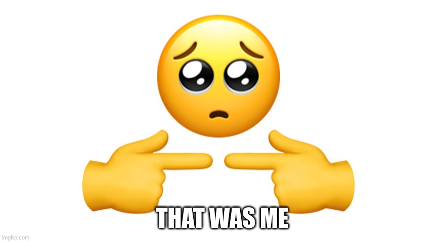 Shy emoji | THAT WAS ME | image tagged in shy emoji | made w/ Imgflip meme maker