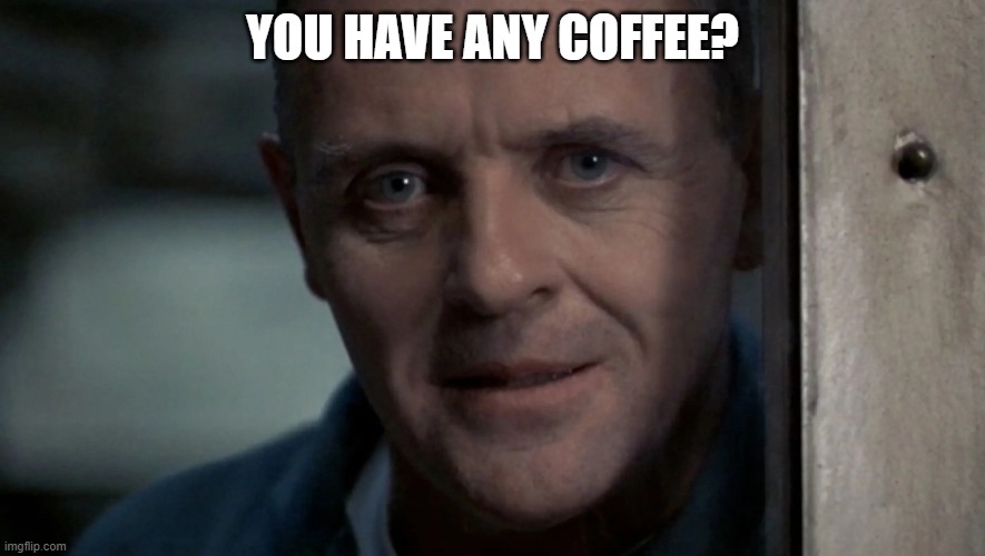 YOU HAVE ANY COFFEE? | YOU HAVE ANY COFFEE? | image tagged in hannibal lecter | made w/ Imgflip meme maker