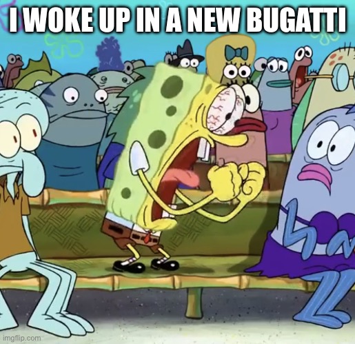 Sponge bob screaming | I WOKE UP IN A NEW BUGATTI | image tagged in sponge bob screaming | made w/ Imgflip meme maker