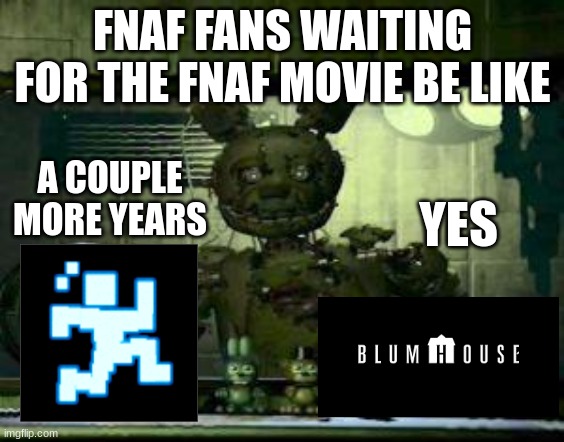 fnaf fans waiting scott | FNAF FANS WAITING FOR THE FNAF MOVIE BE LIKE; A COUPLE MORE YEARS; YES | image tagged in fnaf springtrap in window | made w/ Imgflip meme maker