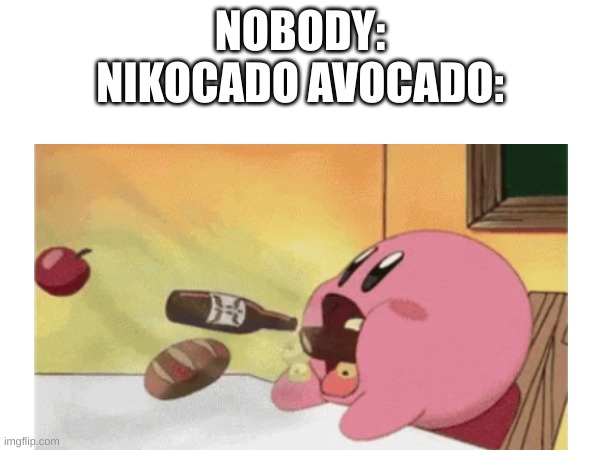 . | NOBODY:
NIKOCADO AVOCADO: | image tagged in nikocado avocado,lol | made w/ Imgflip meme maker