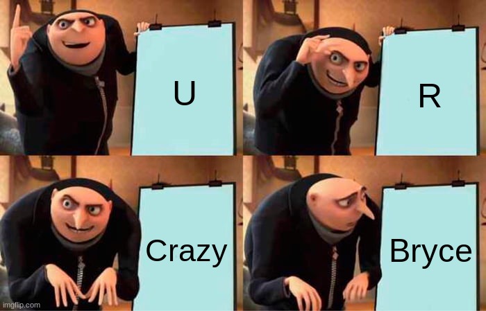 Gru's Plan | U; R; Crazy; Bryce | image tagged in memes,gru's plan | made w/ Imgflip meme maker