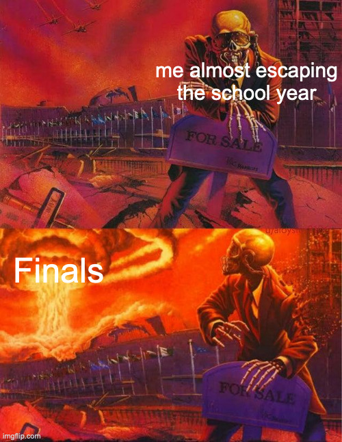:( | me almost escaping the school year; Finals | image tagged in skeleton looking at explosion | made w/ Imgflip meme maker