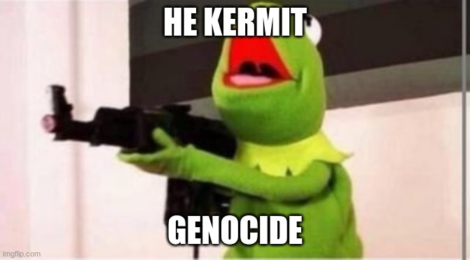 HE KERMIT GENOCIDE | image tagged in machine gun kermit | made w/ Imgflip meme maker