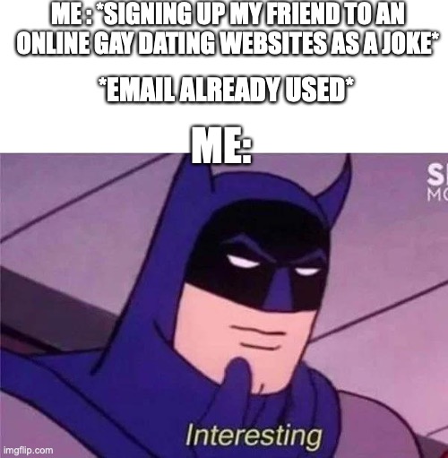 very interesting and confusing | ME : *SIGNING UP MY FRIEND TO AN ONLINE GAY DATING WEBSITES AS A JOKE*; *EMAIL ALREADY USED*; ME: | image tagged in batman interesting,funny,gay dating website,memes | made w/ Imgflip meme maker