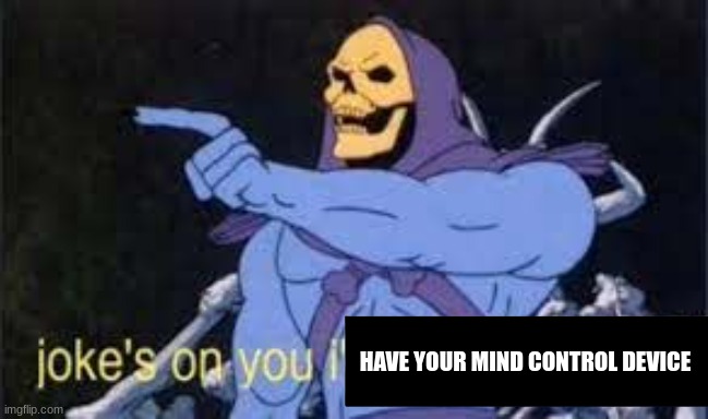 Jokes on you im into that shit | HAVE YOUR MIND CONTROL DEVICE | image tagged in jokes on you im into that shit | made w/ Imgflip meme maker