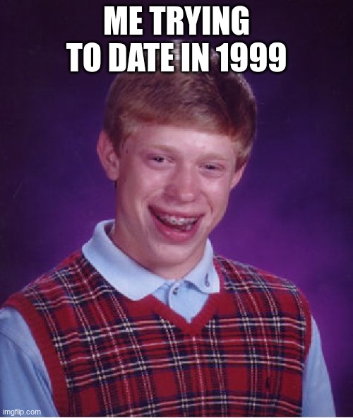 Bad Luck Brian | ME TRYING TO DATE IN 1999 | image tagged in memes,bad luck brian | made w/ Imgflip meme maker