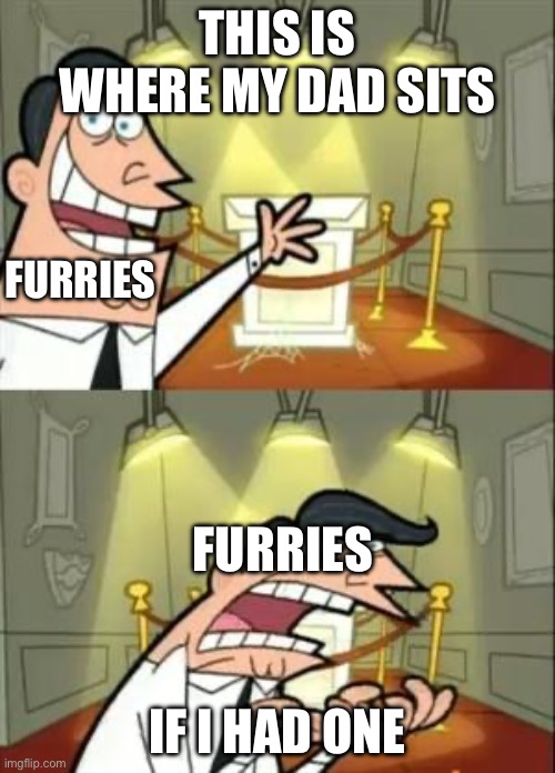 This Is Where I'd Put My Trophy If I Had One | THIS IS WHERE MY DAD SITS; FURRIES; FURRIES; IF I HAD ONE | image tagged in memes,this is where i'd put my trophy if i had one | made w/ Imgflip meme maker