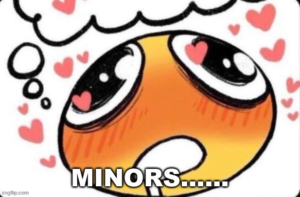 /J | MINORS...... | image tagged in minors | made w/ Imgflip meme maker