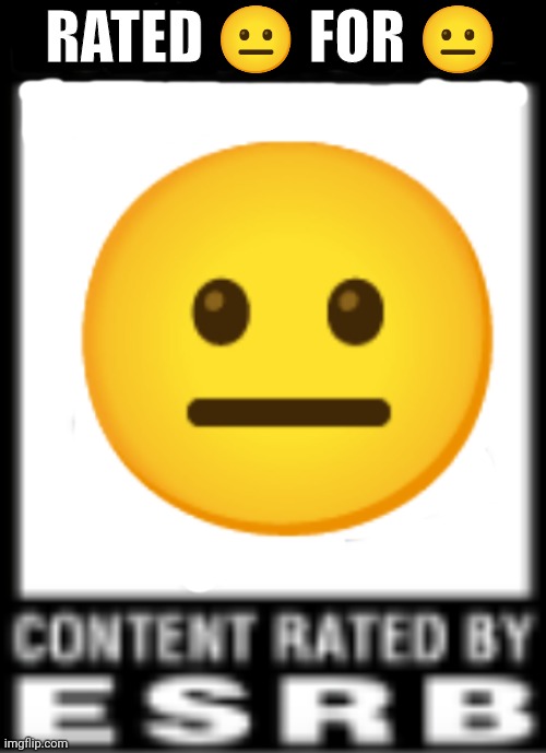 ? | RATED 😐 FOR 😐; 😐 | image tagged in esrb rating | made w/ Imgflip meme maker