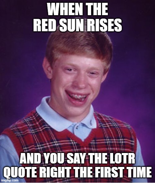 the red sunrise | WHEN THE RED SUN RISES; AND YOU SAY THE LOTR QUOTE RIGHT THE FIRST TIME | image tagged in memes,bad luck brian,lotr | made w/ Imgflip meme maker