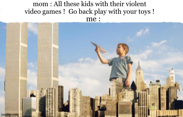 Relatable......wait what's that sound ?? | mom : All these kids with their violent video games !  Go back play with your toys ! me : | image tagged in paper plane twin towers | made w/ Imgflip meme maker