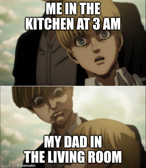 Um help | ME IN THE KITCHEN AT 3 AM; MY DAD IN THE LIVING ROOM | image tagged in yelena disgust face | made w/ Imgflip meme maker