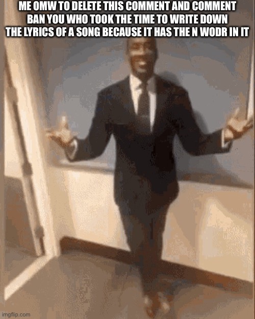 smiling black guy in suit | ME OMW TO DELETE THIS COMMENT AND COMMENT BAN YOU WHO TOOK THE TIME TO WRITE DOWN THE LYRICS OF A SONG BECAUSE IT HAS THE N WODR IN IT | image tagged in smiling black guy in suit | made w/ Imgflip meme maker