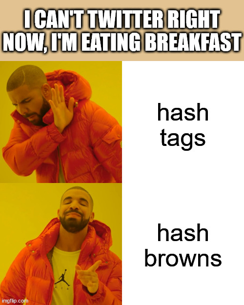 for twits and giggles | I CAN'T TWITTER RIGHT NOW, I'M EATING BREAKFAST; hash tags; hash browns | image tagged in memes,drake hotline bling,twitter,hashtags,breakfast | made w/ Imgflip meme maker